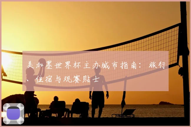 美加墨世界杯主办城市指南：旅行、住宿与观赛贴士