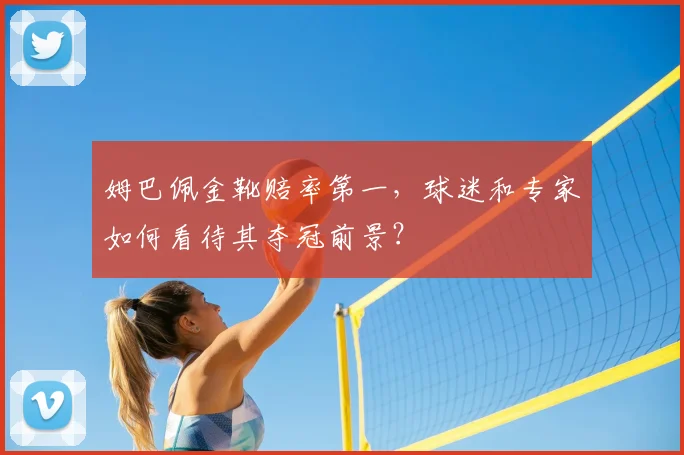 姆巴佩金靴赔率第一,球迷和专家如何看待其夺冠前景?
