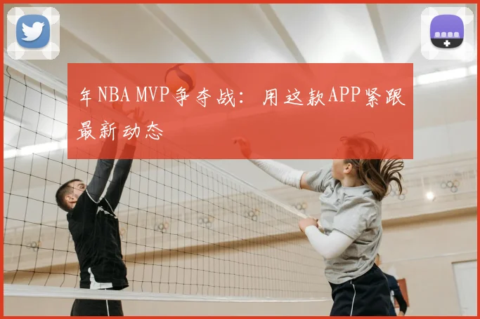 年NBA MVP争夺战:用这款APP紧跟最新动态