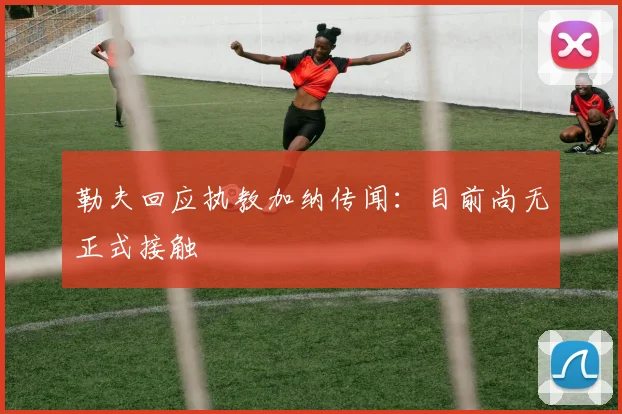 勒夫回应执教加纳传闻:目前尚无正式接触