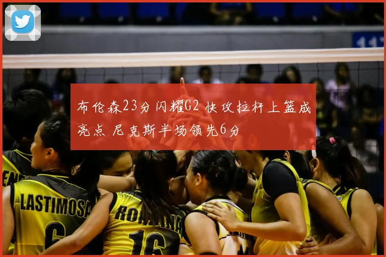 布伦森23分闪耀G2 快攻拉杆上篮成亮点 尼克斯半场领先6分