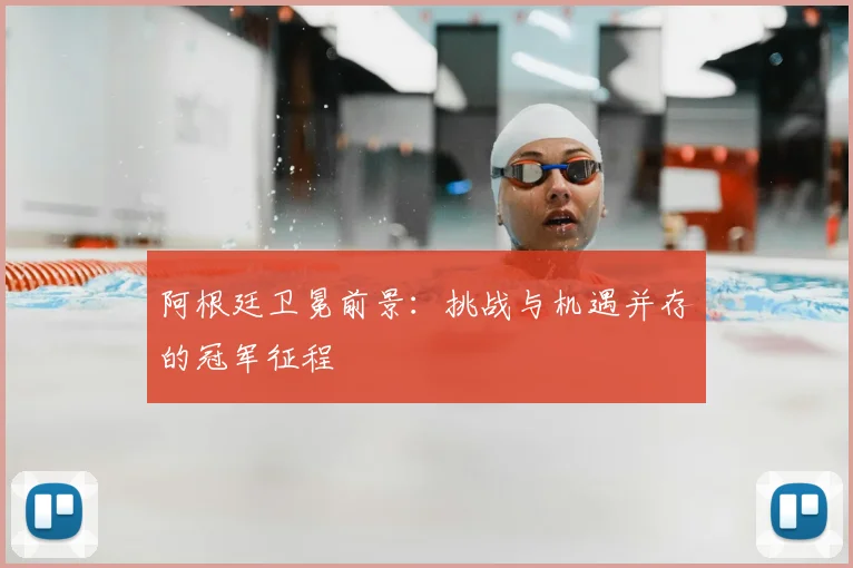 阿根廷卫冕前景：挑战与机遇并存的冠军征程