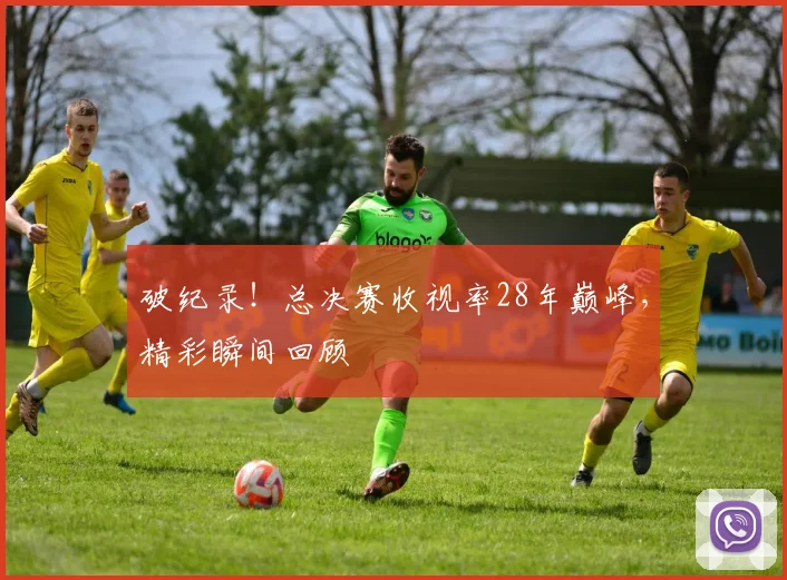 破纪录！总决赛收视率28年巅峰，精彩瞬间回顾