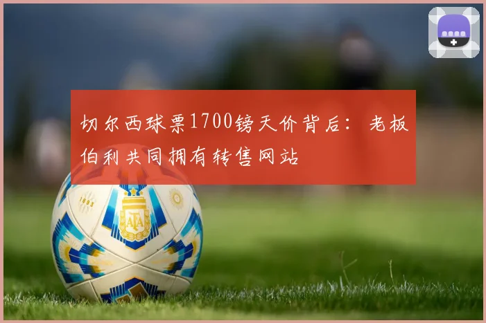 切尔西球票1700镑天价背后：老板伯利共同拥有转售网站