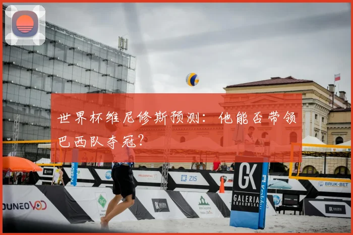 世界杯维尼修斯预测：他能否带领巴西队夺冠？