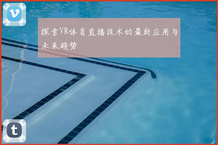 探索VR体育直播技术的最新应用与未来趋势