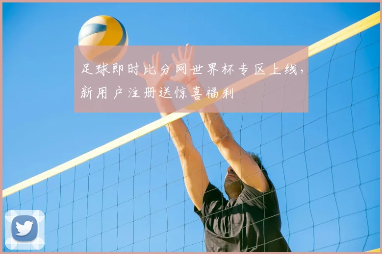 足球即时比分网世界杯专区上线，新用户注册送惊喜福利