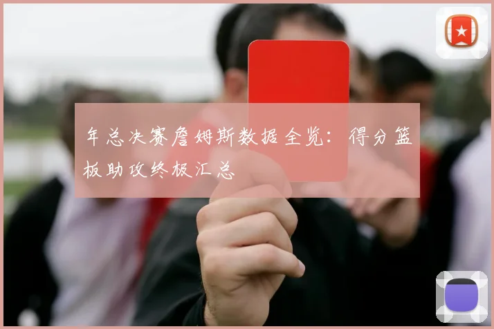 年总决赛詹姆斯数据全览：得分篮板助攻终极汇总