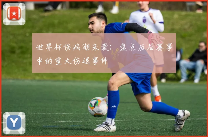 世界杯伤病潮来袭:盘点历届赛事中的重大伤退事件