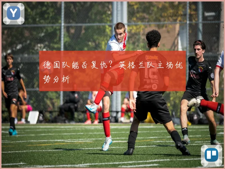 德国队能否复仇？英格兰队主场优势分析