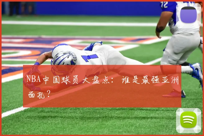 NBA中国球员大盘点：谁是最强亚洲面孔？
