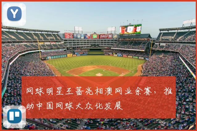 网球明星王蔷亮相澳网业余赛,推动中国网球大众化发展